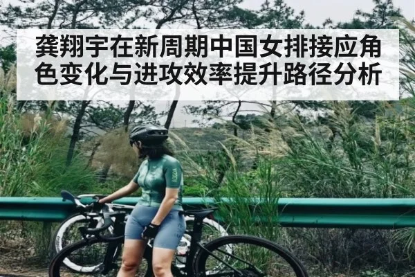 龚翔宇在新周期中国女排接应角色变化与进攻效率提升路径分析